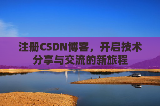 注册CSDN博客,开启技术分享与交流的新旅程
